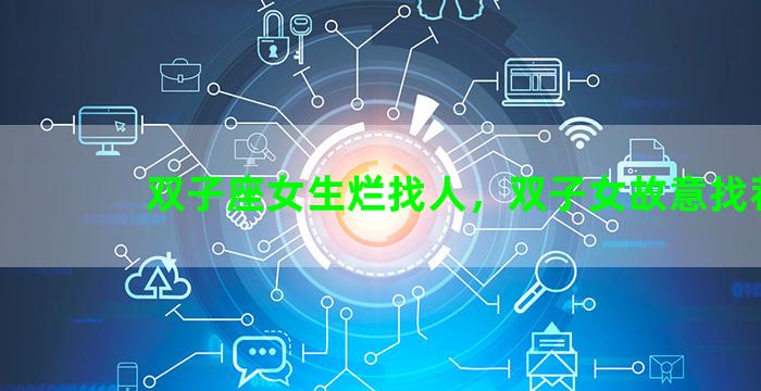 双子座女生烂找人，双子女故意找茬