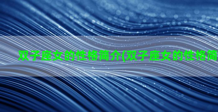 双子座女的性格简介(双子座女的性格简介怎么写)