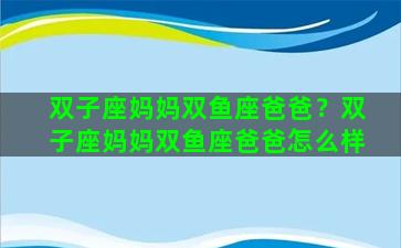 双子座妈妈双鱼座爸爸？双子座妈妈双鱼座爸爸怎么样