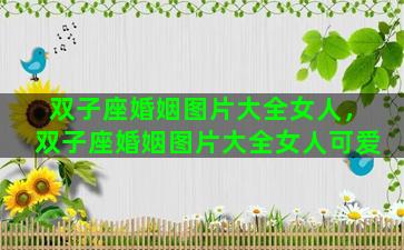 双子座婚姻图片大全女人，双子座婚姻图片大全女人可爱