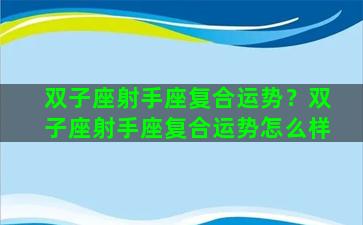 双子座射手座复合运势？双子座射手座复合运势怎么样