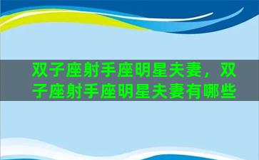 双子座射手座明星夫妻，双子座射手座明星夫妻有哪些