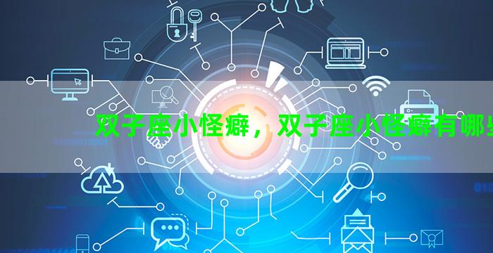 双子座小怪癖，双子座小怪癖有哪些