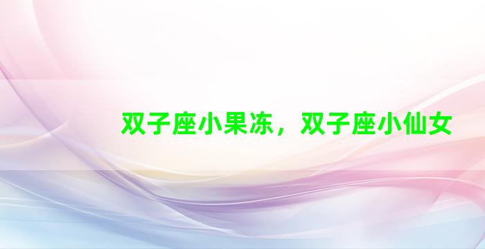 双子座小果冻，双子座小仙女