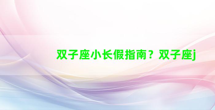 双子座小长假指南？双子座j