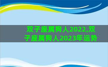 双子座属狗人2022,双子座属狗人2023年运势 双子座属狗人2022,双子座属狗人2023年运势