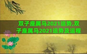 双子座属马2021运势,双子座属马2021运势及运程