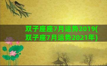 双子座座7月运势2019(双子座7月运势2021年)