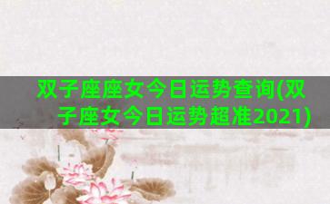 双子座座女今日运势查询(双子座女今日运势超准2021)