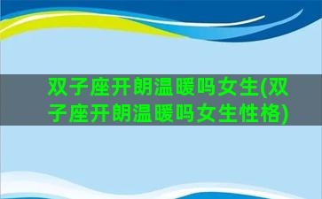 双子座开朗温暖吗女生(双子座开朗温暖吗女生性格)