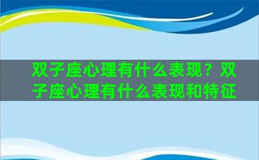 双子座心理有什么表现？双子座心理有什么表现和特征