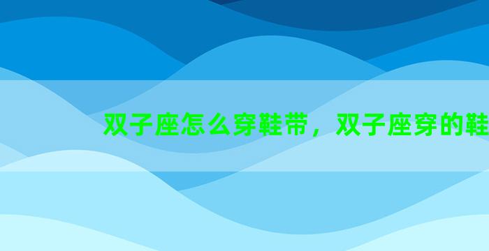 双子座怎么穿鞋带，双子座穿的鞋