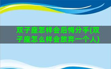 双子座怎样会后悔分手(双子座怎么样会放弃一个人)
