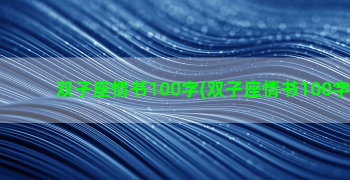 双子座情书100字(双子座情书100字怎么写)