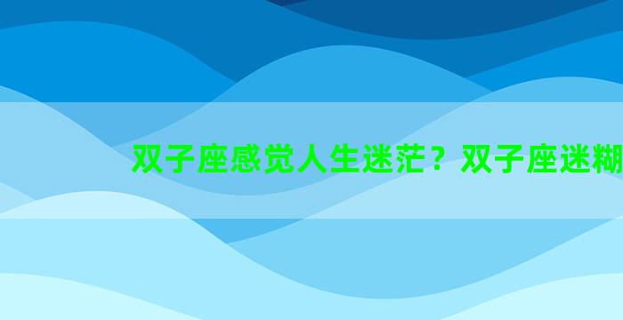 双子座感觉人生迷茫？双子座迷糊