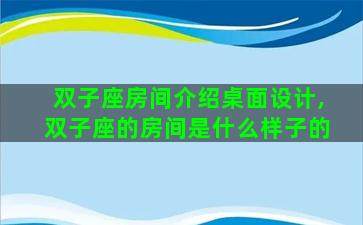 双子座房间介绍桌面设计,双子座的房间是什么样子的