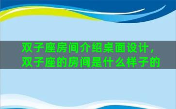 双子座房间介绍桌面设计，双子座的房间是什么样子的