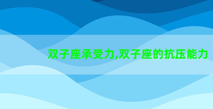 双子座承受力,双子座的抗压能力