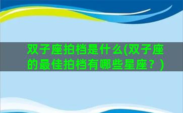 双子座拍档是什么(双子座的最佳拍档有哪些星座？)