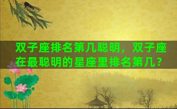 双子座排名第几聪明，双子座在最聪明的星座里排名第几？