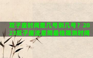 双子座时间是几号到几号？2023双子座流星雨最佳观测时间