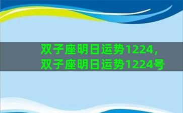 双子座明日运势1224，双子座明日运势1224号