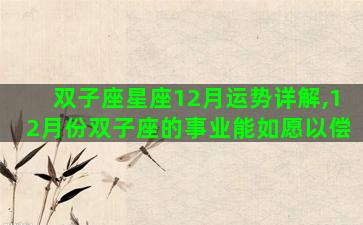 双子座星座12月运势详解,12月份双子座的事业能如愿以偿 双子座星座12月运势详解,12月份双子座的事业能如愿以偿