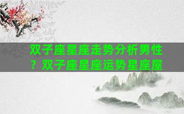 双子座星座走势分析男性？双子座星座运势星座屋