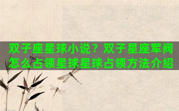 双子座星球小说？双子星座军阀怎么占领星球星球占领方法介绍