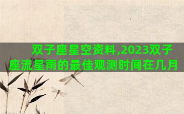 双子座星空资料,2023双子座流星雨的最佳观测时间在几月 双子座星空资料,2023双子座流星雨的最佳观测时间在几月