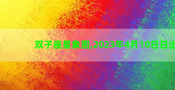双子座星象图,2023年4月10日日出时间