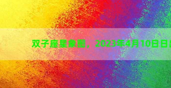 双子座星象图，2023年4月10日日出时间