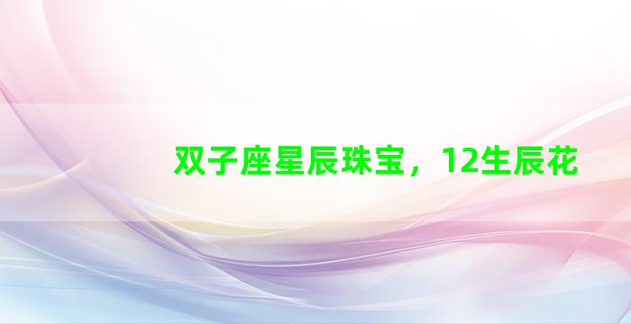 双子座星辰珠宝，12生辰花