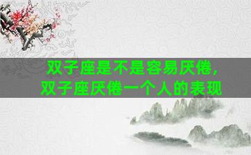 双子座是不是容易厌倦,双子座厌倦一个人的表现