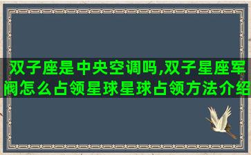 双子座是中央空调吗,双子星座军阀怎么占领星球星球占领方法介绍 双子座是中央空调吗,双子星座军阀怎么占领星球星球占领方法介绍