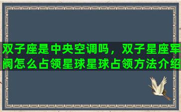 双子座是中央空调吗，双子星座军阀怎么占领星球星球占领方法介绍