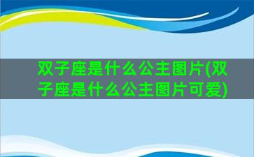 双子座是什么公主图片(双子座是什么公主图片可爱)