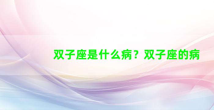双子座是什么病？双子座的病