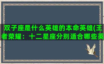 双子座是什么英雄的本命英雄(王者荣耀：十二星座分别适合哪些英雄)