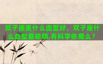 双子座是什么血型好，双子座什么血型最聪明,有科学依据么？