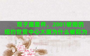 双子座是件，2001被毁的纽约世贸中心大厦为什么被称为