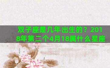 双子座是几年出生的？2018年第二个4月18属什么星座
