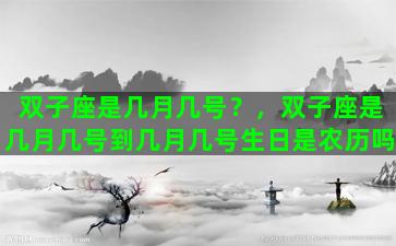 双子座是几月几号？，双子座是几月几号到几月几号生日是农历吗