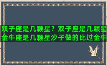 双子座是几颗星？双子座是几颗星金牛座是几颗星沙子做的比过金牛座吗