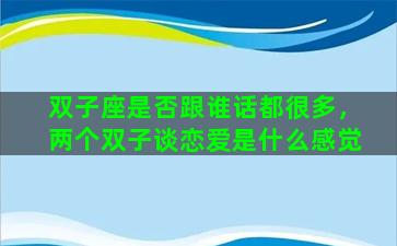双子座是否跟谁话都很多，两个双子谈恋爱是什么感觉