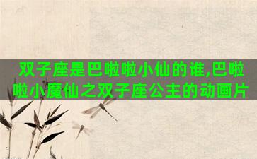 双子座是巴啦啦小仙的谁,巴啦啦小魔仙之双子座公主的动画片