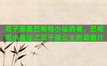 双子座是巴啦啦小仙的谁，巴啦啦小魔仙之双子座公主的动画片