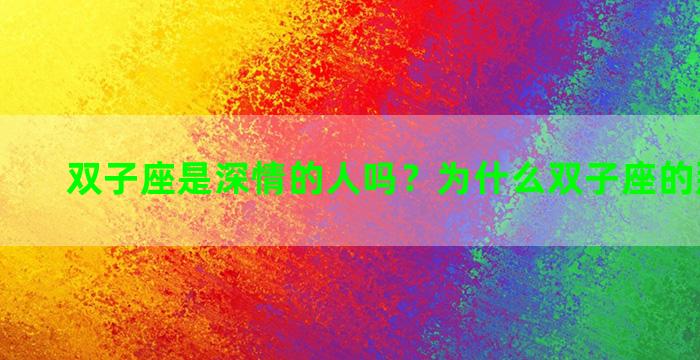 双子座是深情的人吗？为什么双子座的那么深情