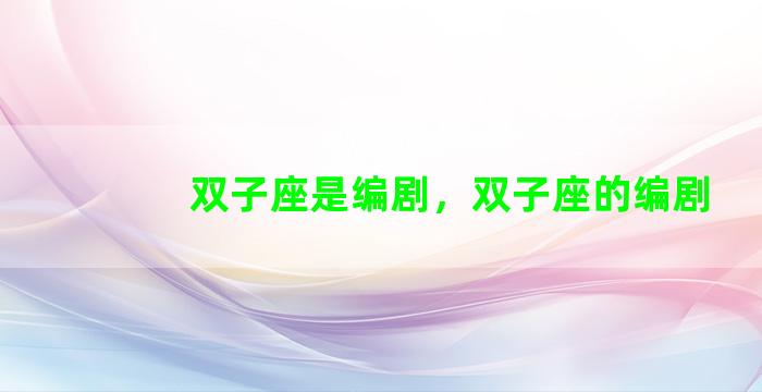 双子座是编剧，双子座的编剧