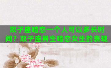 双子座暗恋一个人可以多长时间？双子座男生暗恋女生的表现